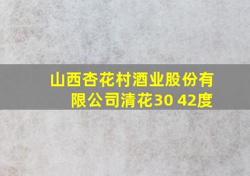 山西杏花村酒业股份有限公司清花30 42度